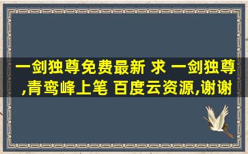 一剑独尊免费最新 求 一剑独尊,青鸾峰上笔 百度云资源,谢谢